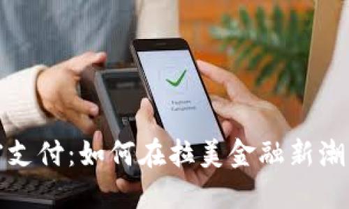 智利货币加密支付：如何在拉美金融新潮流中抓住机遇
